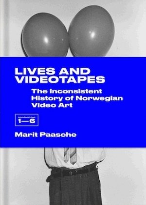 Marit Paasche: Lives and Videotapes: The Inconsistent History of Norwegian Video Art