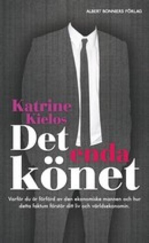 Katrine Kielos: Det enda könet: Varför du är förförd av den ekonomiske mannen och hur det förstör ditt liv och världsekonomin