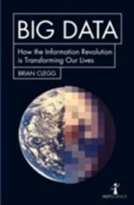 Brian Clegg: Big Data: How the Information Revolution Is Transforming Our Lives