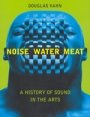 Omslag: Noise, Water, Meat: A History of Voice, Sound, and Aurality in the Arts