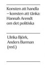 Omslag: Konsten att handla, konsten att tänka : Hannah Arendt om det politiska