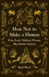 Omslag: How Not to Make a Human: Pets, Feral Children, Worms, Sky Burial, Oysters