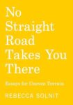 No Straight Road Takes You There: Essays for Uneven Terrain